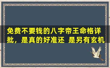 免费不要钱的八字帝王命格详  批，是真的好准还  是另有玄机